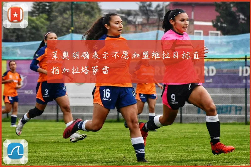 莱奥明确表示不愿加盟维拉目标直指加拉塔萨雷
