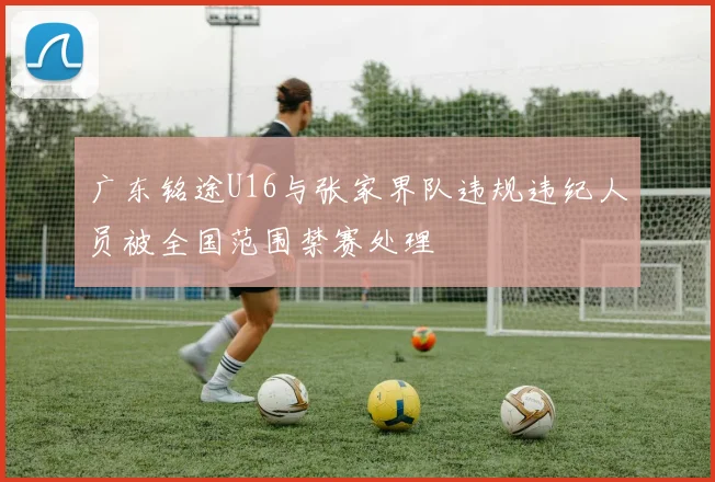 广东铭途U16与张家界队违规违纪人员被全国范围禁赛处理