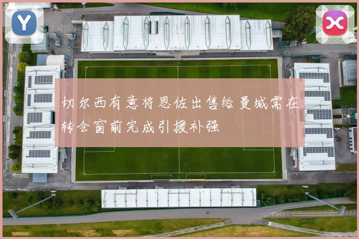 切尔西有意将恩佐出售给曼城需在转会窗前完成引援补强