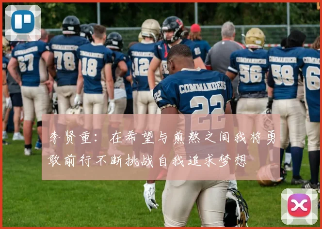 李贤重:在希望与煎熬之间我将勇敢前行不断挑战自我追求梦想