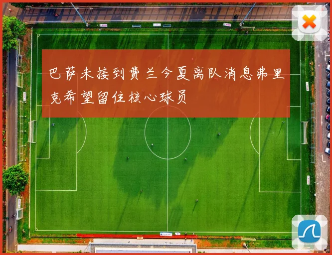 巴萨未接到费兰今夏离队消息弗里克希望留住核心球员