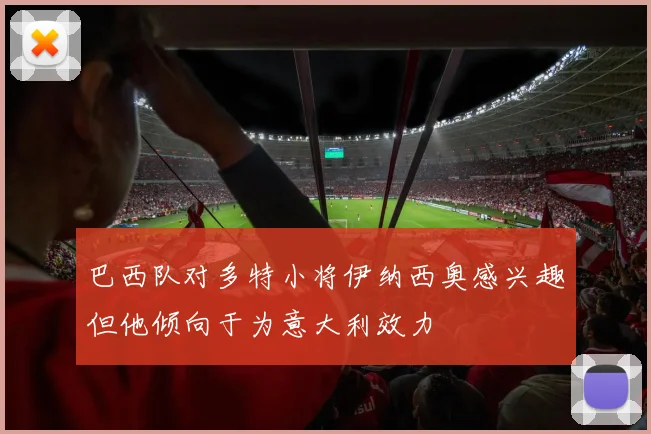 巴西队对多特小将伊纳西奥感兴趣但他倾向于为意大利效力