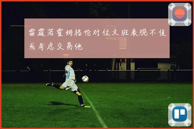 雷霆若霍姆格伦对位文班表现不佳或考虑交易他